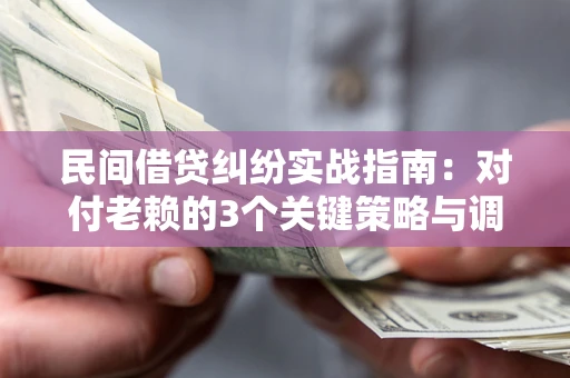 武汉民间借贷纠纷实战指南：对付老赖的3个关键策略与调解盲区解析