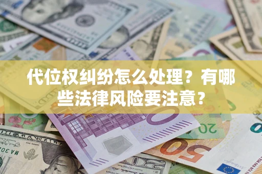 武汉代位权纠纷怎么处理？有哪些法律风险要注意？