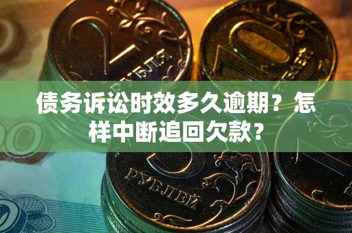 武汉债务诉讼时效多久逾期？怎样中断追回欠款？