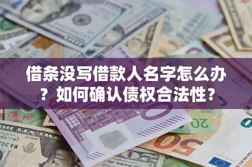 武汉借条没写借款人名字怎么办？如何确认债权合法性？