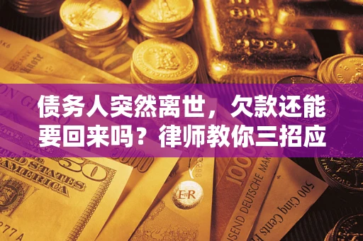武汉债务人突然离世，欠款还能要回来吗？律师教你三招应对