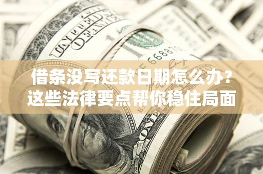 武汉借条没写还款日期怎么办？这些法律要点帮你稳住局面