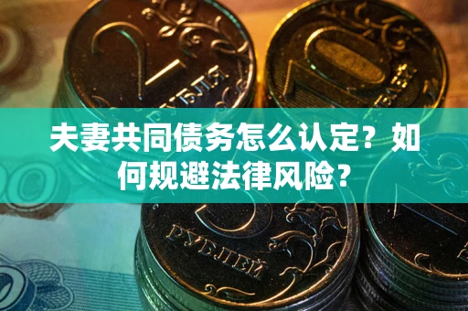 武汉夫妻共同债务怎么认定？如何规避法律风险？