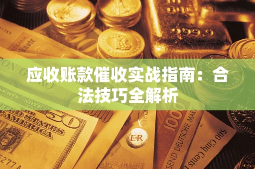 武汉应收账款催收实战指南：合法技巧全解析