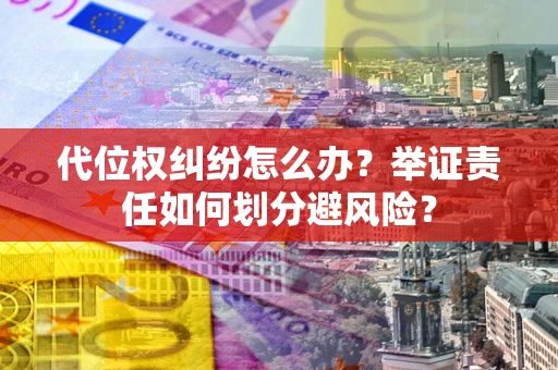 武汉代位权纠纷怎么办？举证责任如何划分避风险？