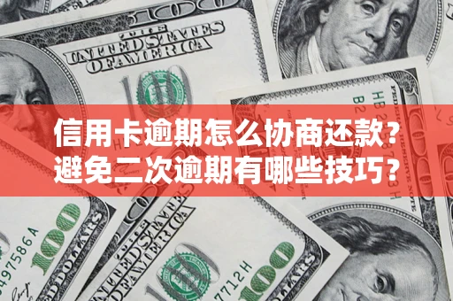 武汉信用卡逾期怎么协商还款？避免二次逾期有哪些技巧？