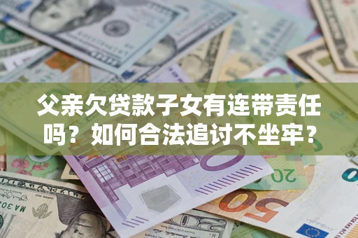 武汉父亲欠贷款子女有连带责任吗？如何合法追讨不坐牢？
