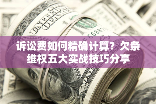 武汉诉讼费如何精确计算？欠条维权五大实战技巧分享