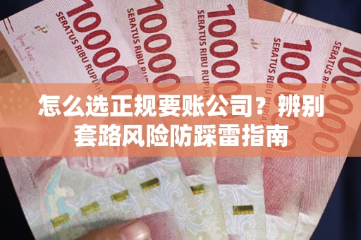 武汉怎么选正规要账公司？辨别套路风险防踩雷指南