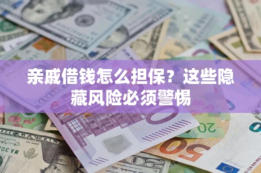 武汉亲戚借钱怎么担保？这些隐藏风险必须警惕