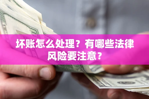 武汉坏账怎么处理？有哪些法律风险要注意？