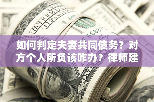 武汉如何判定夫妻共同债务？对方个人所负该咋办？律师建议