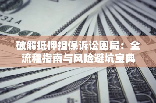 武汉破解抵押担保诉讼困局:全流程指南与风险避坑宝典 武汉破解抵押担保诉讼困局:全流程指南与风险避坑宝典