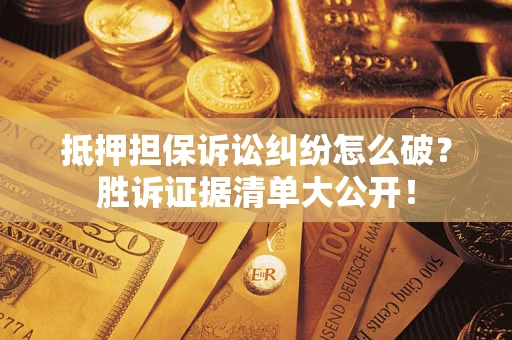 武汉抵押担保诉讼纠纷怎么破？胜诉证据清单大公开！