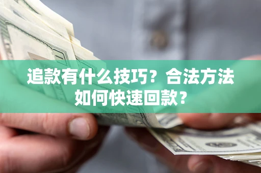 武汉追款有什么技巧？合法方法如何快速回款？