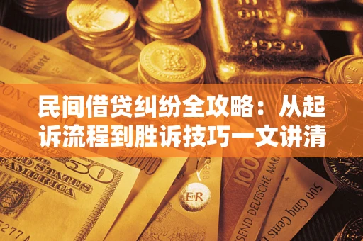 武汉民间借贷纠纷全攻略：从起诉流程到胜诉技巧一文讲清