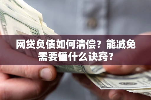 武汉网贷负债如何清偿？能减免需要懂什么诀窍？
