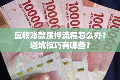 武汉应收账款质押流程怎么办？避坑技巧有哪些？