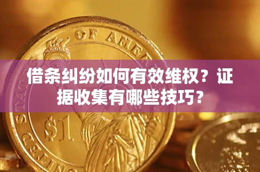 武汉借条纠纷如何有效维权？证据收集有哪些技巧？