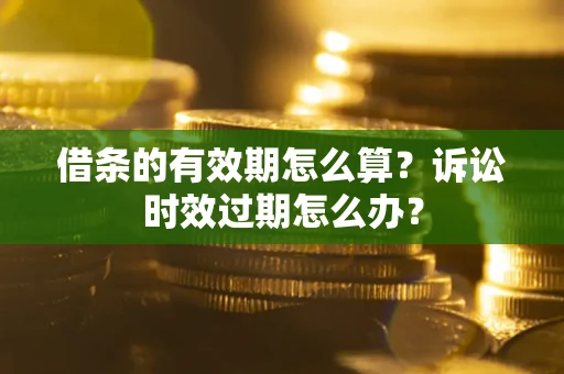 武汉借条的有效期怎么算？诉讼时效过期怎么办？