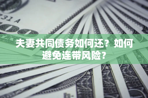 武汉夫妻共同债务如何还？如何避免连带风险？