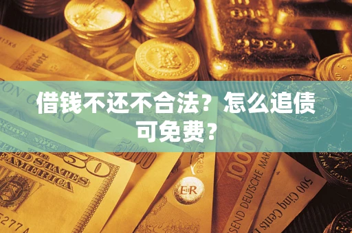 武汉借钱不还不合法？怎么追债可免费？