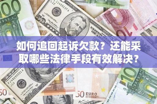 武汉如何追回起诉欠款？还能采取哪些法律手段有效解决？