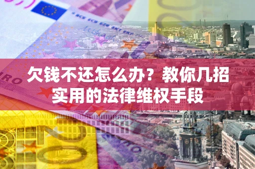 武汉欠钱不还怎么办？教你几招实用的法律维权手段