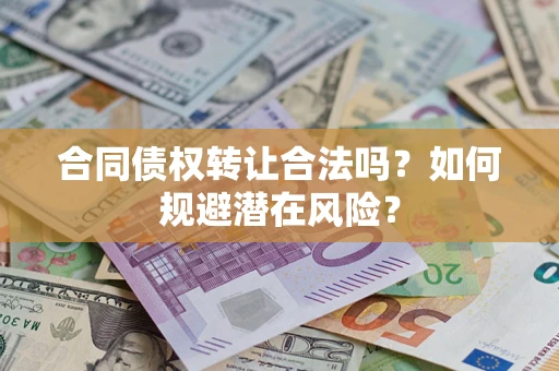 武汉合同债权转让合法吗？如何规避潜在风险？
