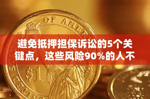武汉避免抵押担保诉讼的5个关键点，这些风险90%的人不知道！
