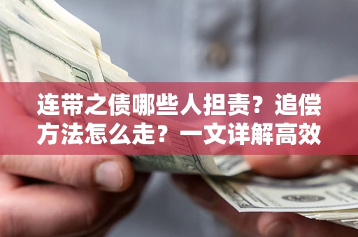 武汉连带之债哪些人担责？追偿方法怎么走？一文详解高效维权流程