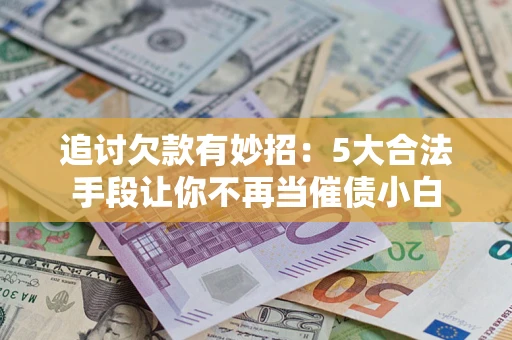 武汉追讨欠款有妙招：5大合法手段让你不再当催债小白