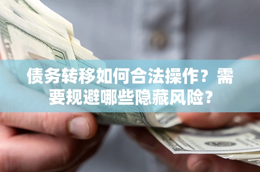 武汉债务转移如何合法操作？需要规避哪些隐藏风险？