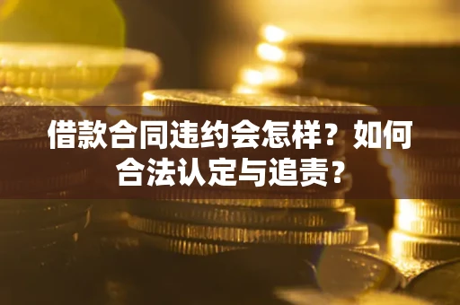 武汉借款合同违约会怎样？如何合法认定与追责？