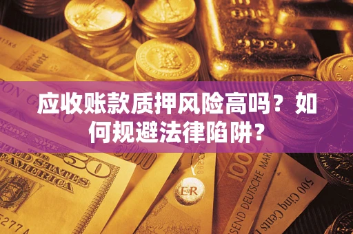 武汉应收账款质押风险高吗？如何规避法律陷阱？
