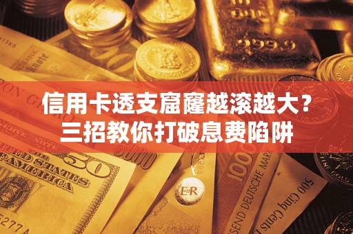 武汉信用卡透支窟窿越滚越大？三招教你打破息费陷阱