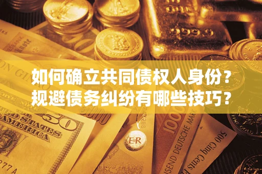 武汉如何确立共同债权人身份？规避债务纠纷有哪些技巧？