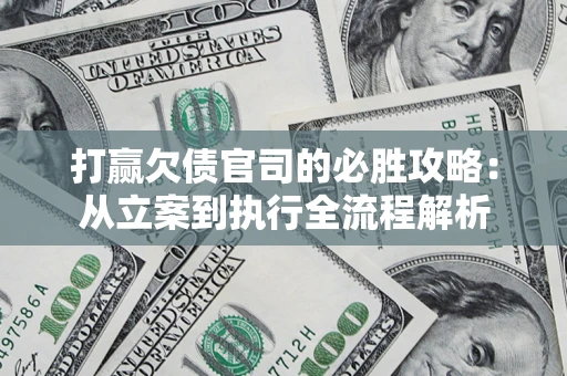武汉打赢欠债官司的必胜攻略：从立案到执行全流程解析