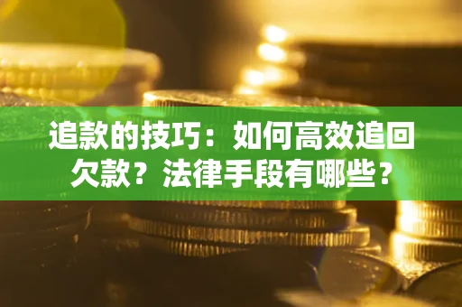 武汉追款的技巧：如何高效追回欠款？法律手段有哪些？
