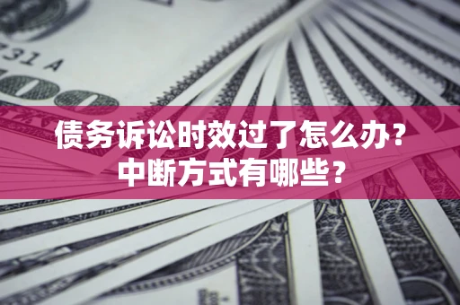 武汉债务诉讼时效过了怎么办？中断方式有哪些？
