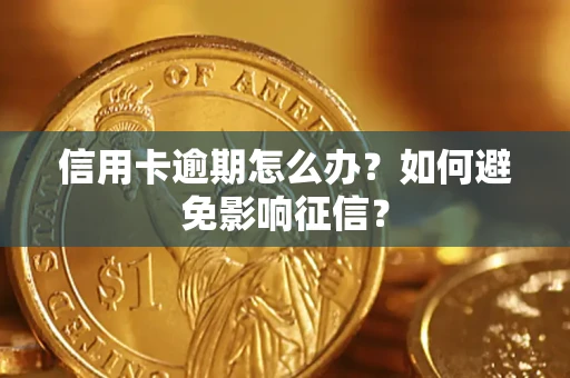 武汉信用卡逾期怎么办？如何避免影响征信？