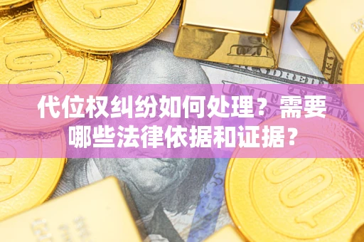 武汉代位权纠纷如何处理？需要哪些法律依据和证据？