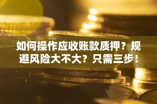 武汉如何操作应收账款质押？规避风险大不大？只需三步！