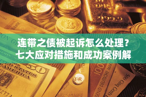 武汉连带之债被起诉怎么处理？七大应对措施和成功案例解析