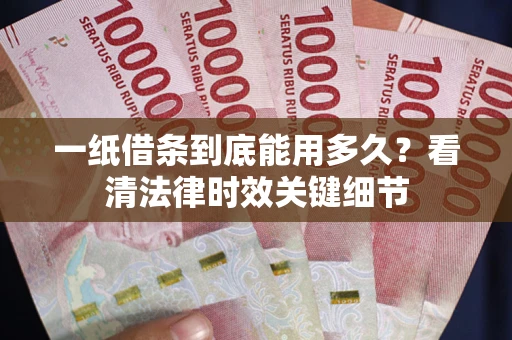 武汉一纸借条到底能用多久？看清法律时效关键细节