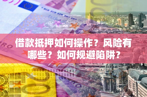 武汉借款抵押如何操作?风险有哪些?如何规避陷阱? 武汉借款抵押如何操作?风险有哪些?如何规避陷阱?