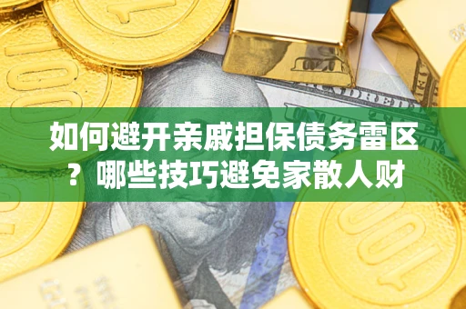 武汉如何避开亲戚担保债务雷区？哪些技巧避免家散人财
