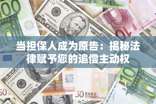 武汉当担保人成为原告:揭秘法律赋予您的追偿主动权 武汉当担保人成为原告:揭秘法律赋予您的追偿主动权