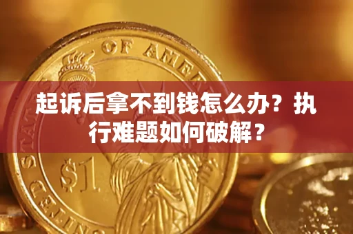 武汉起诉后拿不到钱怎么办?执行难题如何破解? 武汉起诉后拿不到钱怎么办?执行难题如何破解?