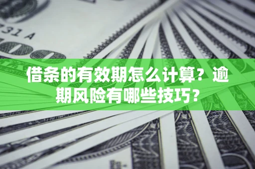 武汉借条的有效期怎么计算？逾期风险有哪些技巧？
